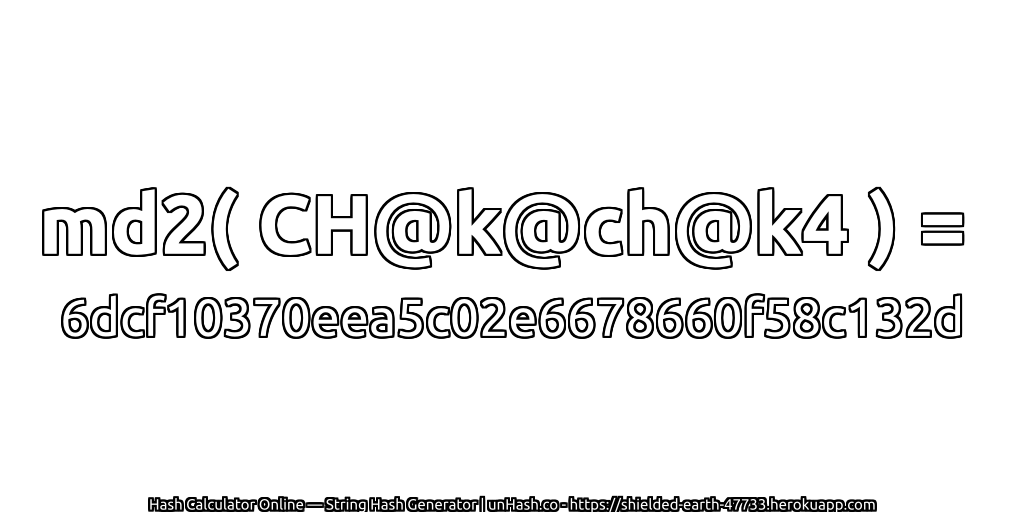 md2( CH@k@ch@k4 ) = 6dcf10370eea5c02e6678660f58c132d | unHash.co