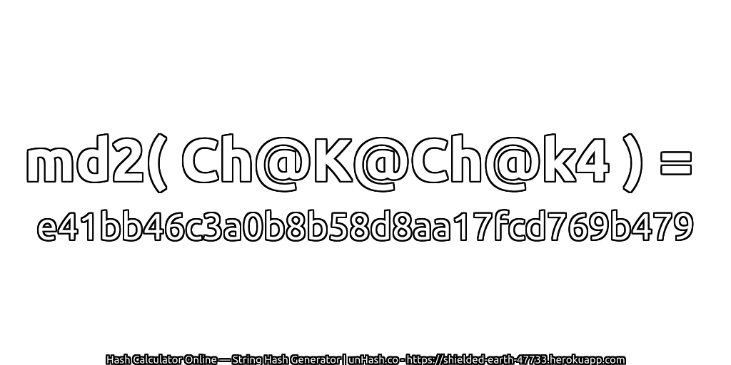 md2( Ch@K@Ch@k4 ) = e41bb46c3a0b8b58d8aa17fcd769b479 | unHash.co