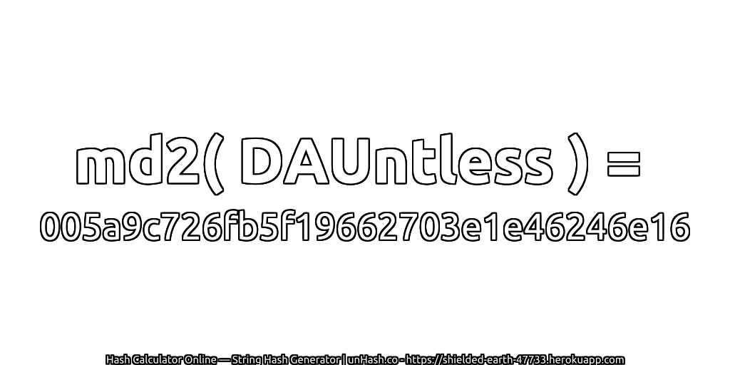 md2( DAUntless ) = 005a9c726fb5f19662703e1e46246e16 | unHash.co