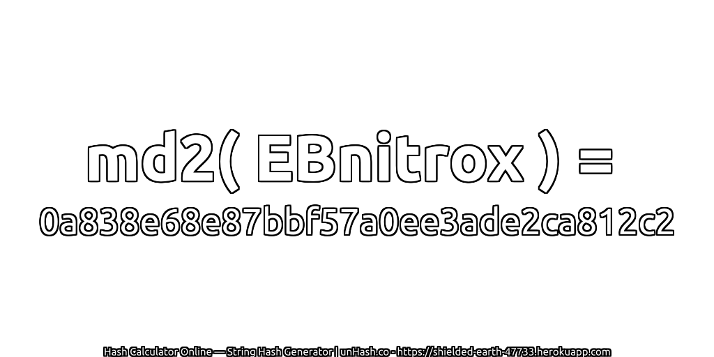 md2( EBnitrox ) = 0a838e68e87bbf57a0ee3ade2ca812c2 | unHash.co
