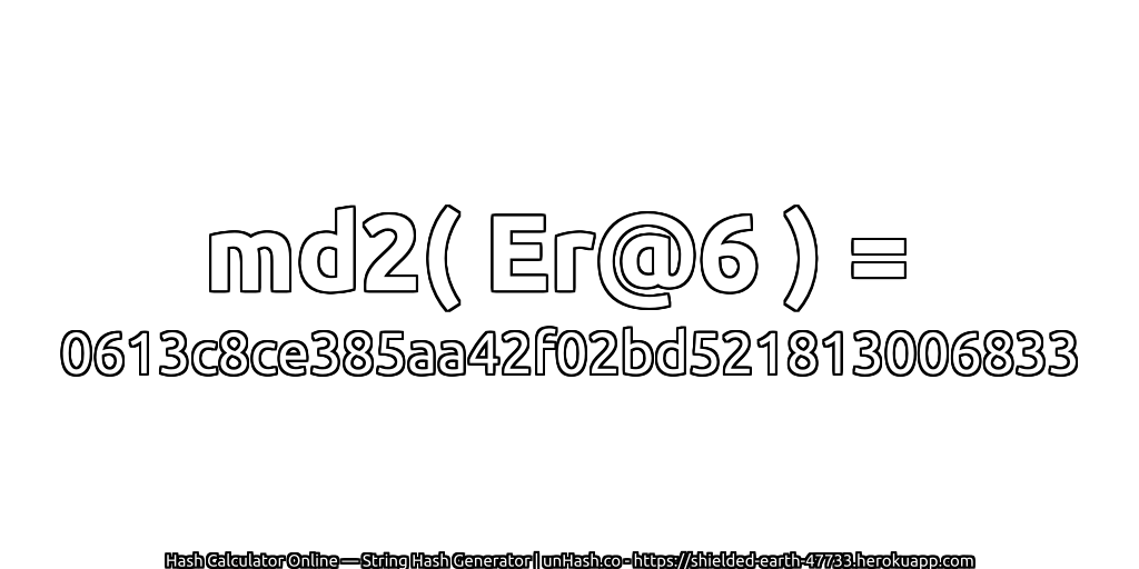 md2( Er@6 ) = 0613c8ce385aa42f02bd521813006833 | unHash.co