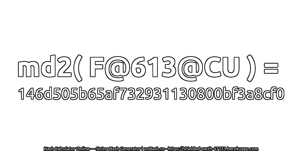 md2( F@613@CU ) = 146d505b65af732931130800bf3a8cf0 | unHash.co