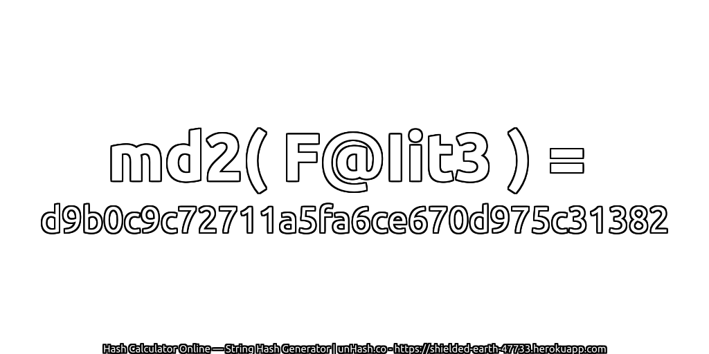 md2( F@Iit3 ) = d9b0c9c72711a5fa6ce670d975c31382 | unHash.co