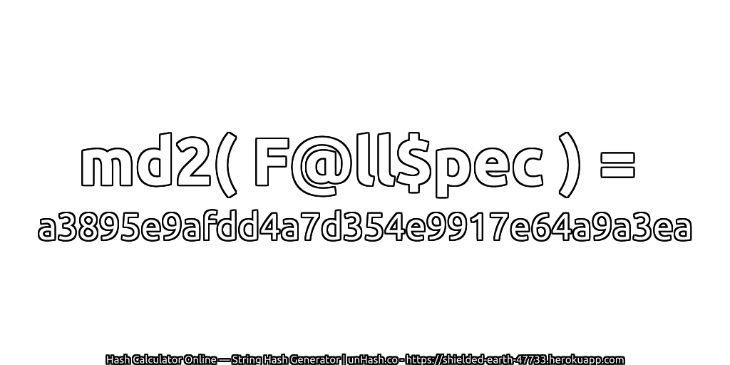 md2( F@ll$pec ) = a3895e9afdd4a7d354e9917e64a9a3ea | unHash.co