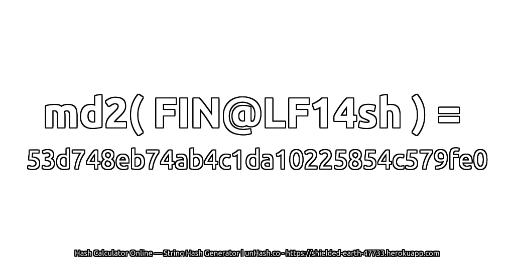 md2( FIN@LF14sh ) = 53d748eb74ab4c1da10225854c579fe0 | unHash.co