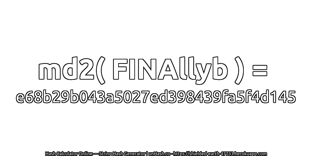 md2( FINAllyb ) = e68b29b043a5027ed398439fa5f4d145 | unHash.co