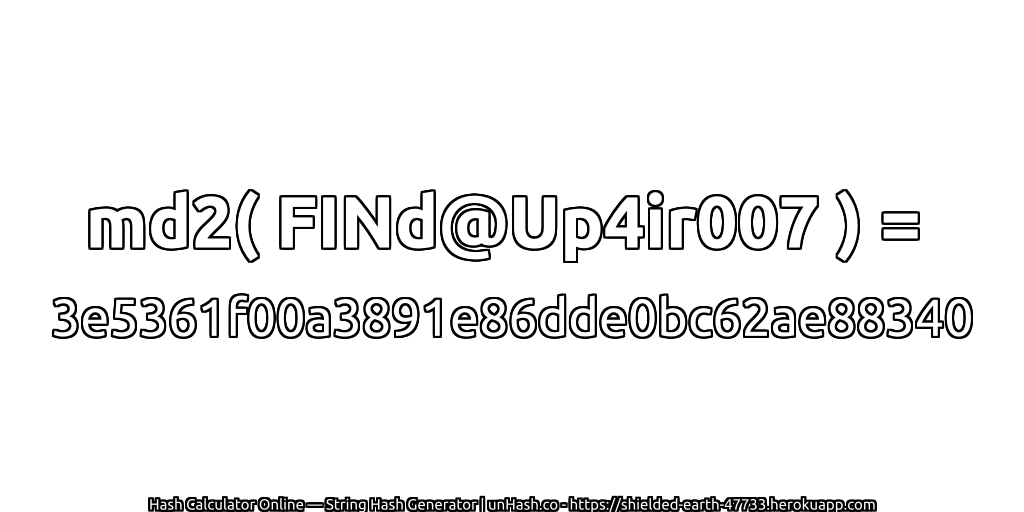 md2( FINd@Up4ir007 ) = 3e5361f00a3891e86dde0bc62ae88340 | unHash.co