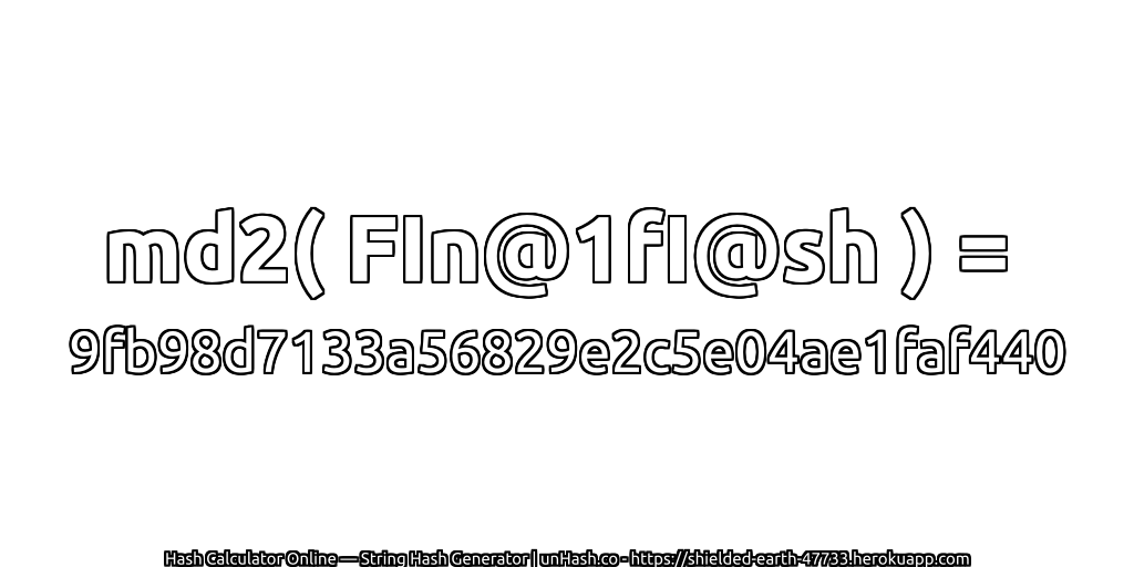 md2( FIn@1fI@sh ) = 9fb98d7133a56829e2c5e04ae1faf440 | unHash.co