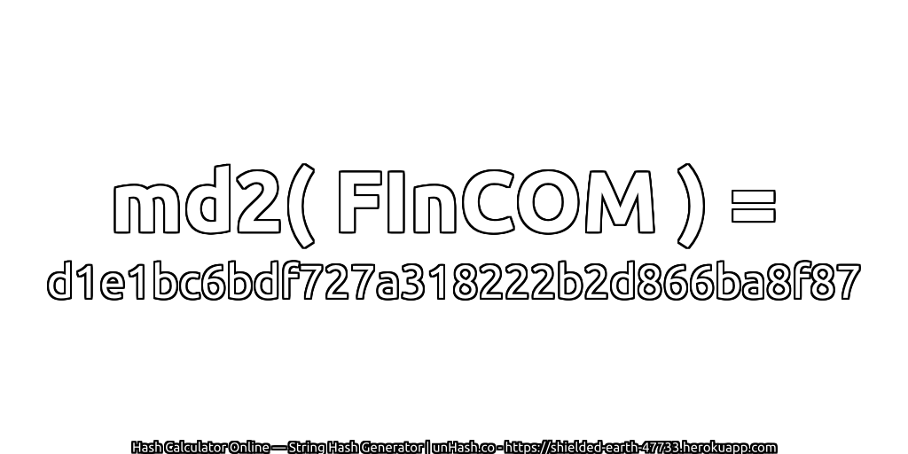 md2( FInCOM ) = d1e1bc6bdf727a318222b2d866ba8f87 | unHash.co