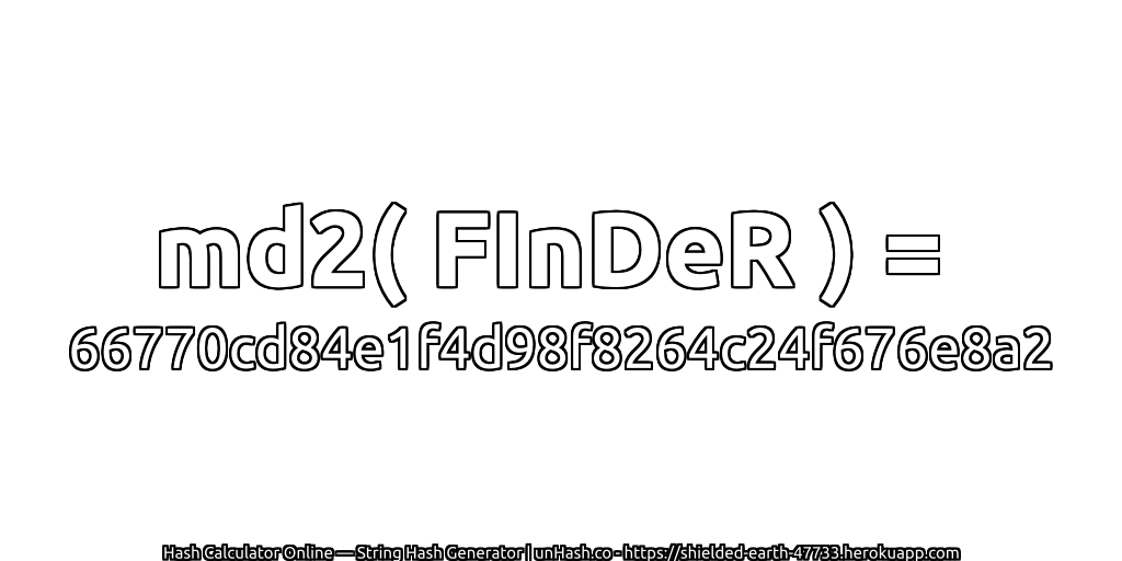 md2( FInDeR ) = 66770cd84e1f4d98f8264c24f676e8a2 | unHash.co