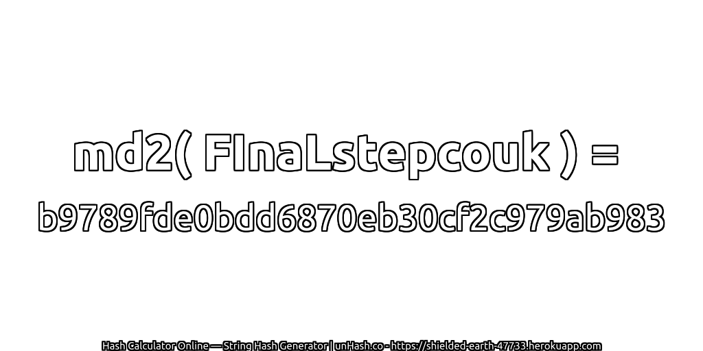md2( FInaLstepcouk ) = b9789fde0bdd6870eb30cf2c979ab983 | unHash.co