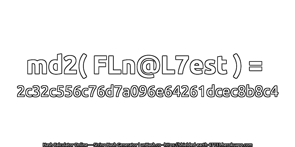 md2( FLn@L7est ) = 2c32c556c76d7a096e64261dcec8b8c4 | unHash.co