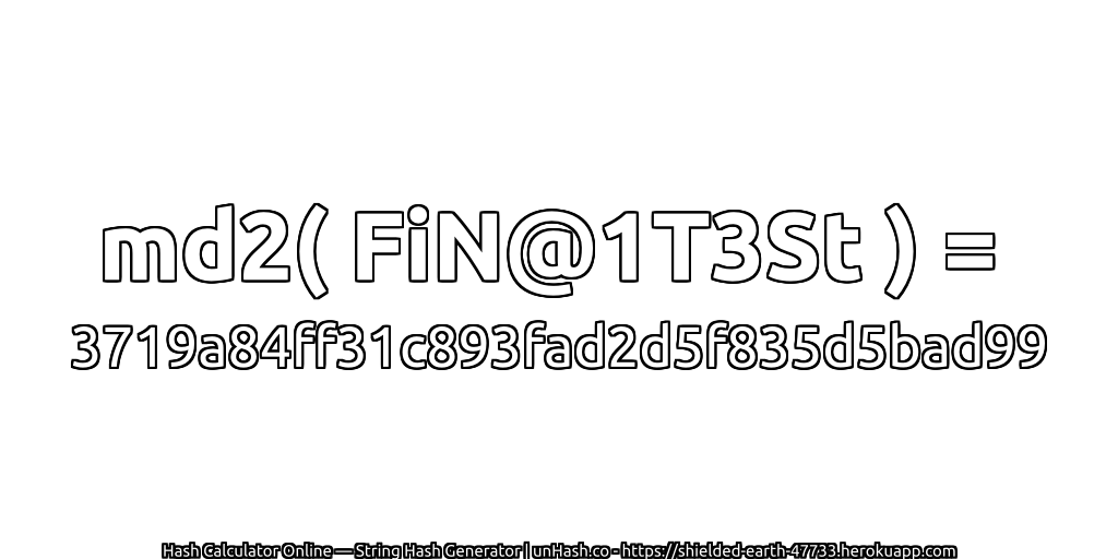 md2( FiN@1T3St ) = 3719a84ff31c893fad2d5f835d5bad99 | unHash.co