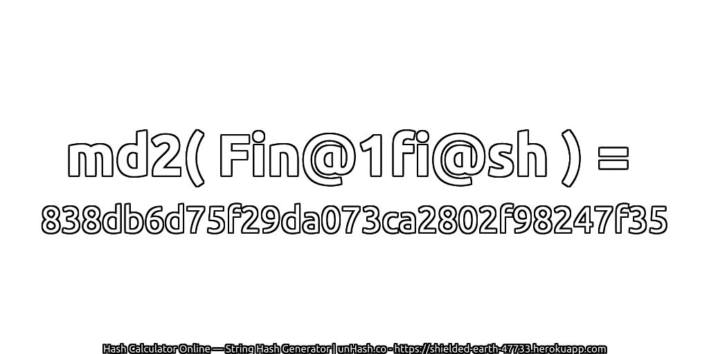 md2( Fin@1fi@sh ) = 838db6d75f29da073ca2802f98247f35 | unHash.co