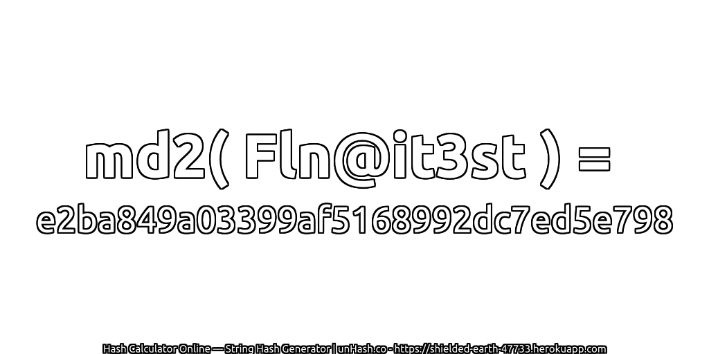 md2( Fln@it3st ) = e2ba849a03399af5168992dc7ed5e798 | unHash.co
