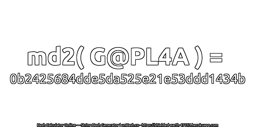md2( G@PL4A ) = 0b2425684dde5da525e21e53ddd1434b | unHash.co