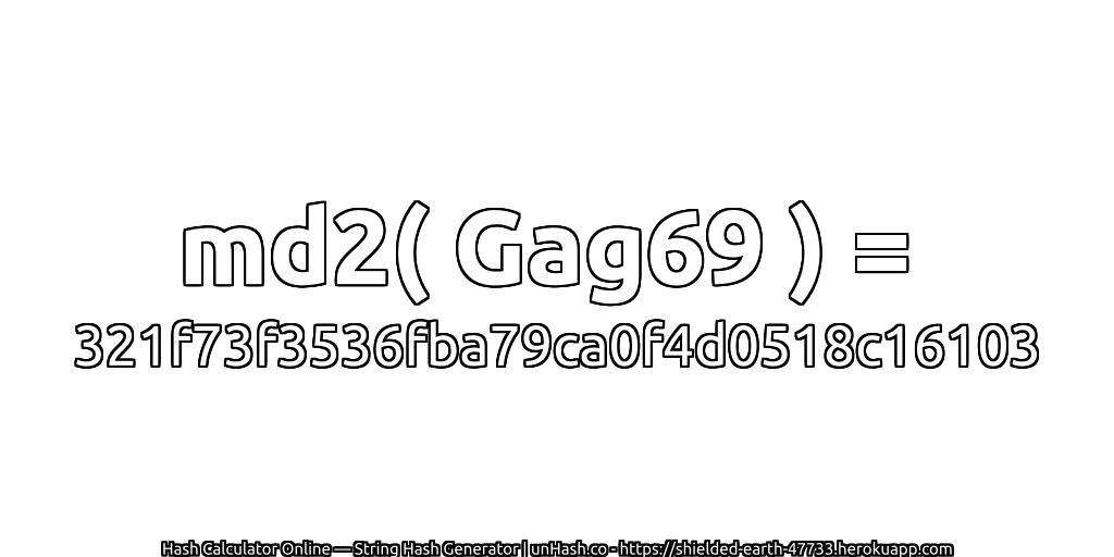 md2( Gag69 ) = 321f73f3536fba79ca0f4d0518c16103 | unHash.co