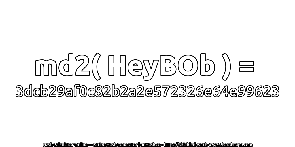 md2( HeyBOb ) = 3dcb29af0c82b2a2e572326e64e99623 | unHash.co