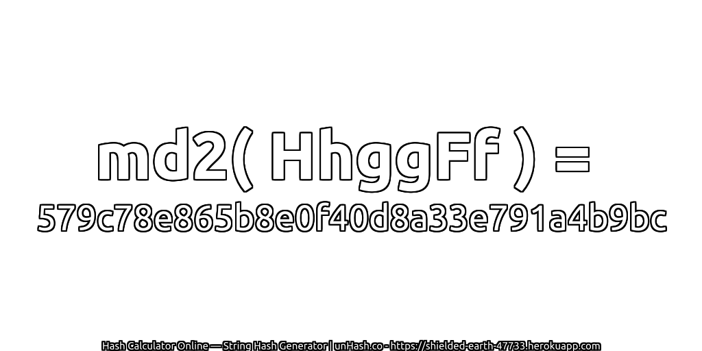 md2( HhggFf ) = 579c78e865b8e0f40d8a33e791a4b9bc | unHash.co
