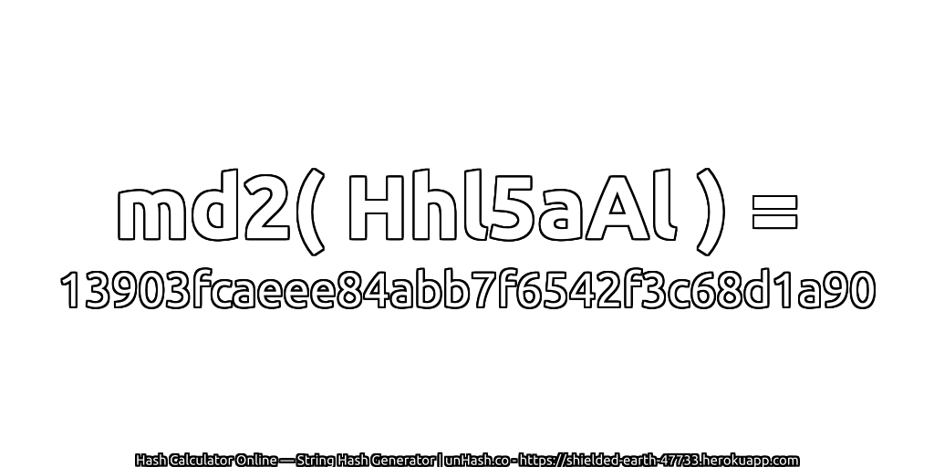 md2( Hhl5aAl ) = 13903fcaeee84abb7f6542f3c68d1a90 | unHash.co