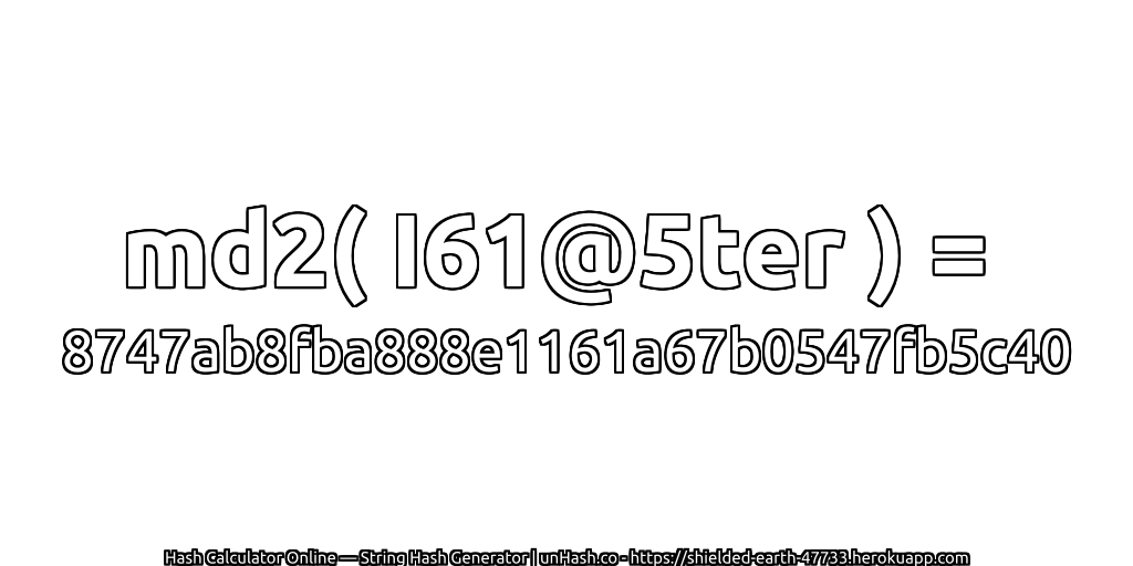 md2( I61@5ter ) = 8747ab8fba888e1161a67b0547fb5c40 | unHash.co
