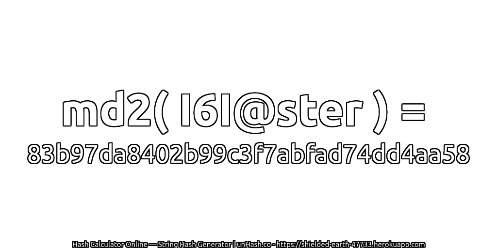 md2( I6I@ster ) = 83b97da8402b99c3f7abfad74dd4aa58 | unHash.co