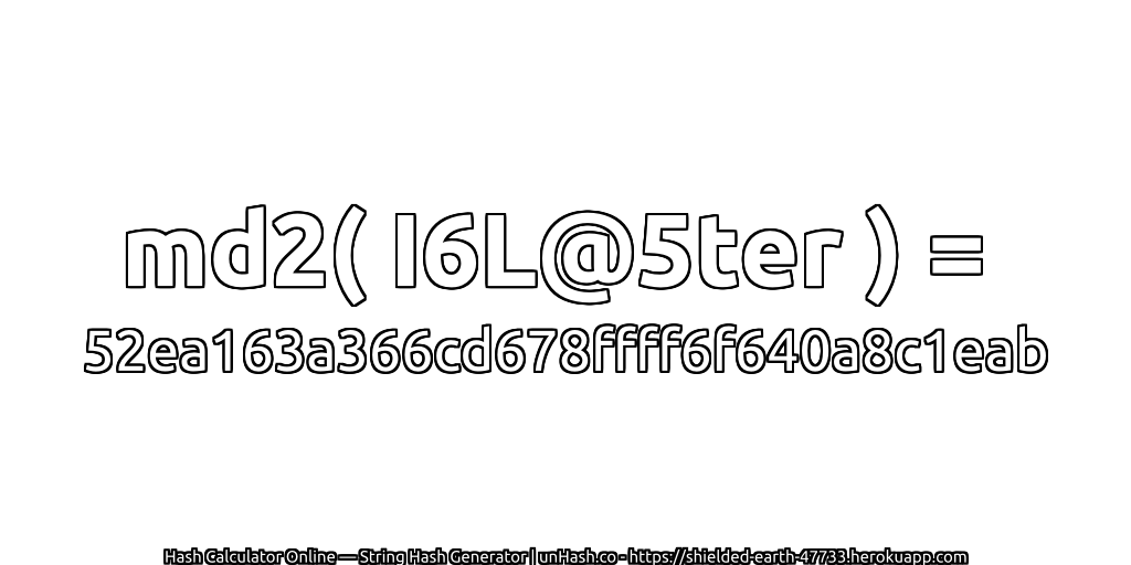 md2( I6L@5ter ) = 52ea163a366cd678ffff6f640a8c1eab | unHash.co