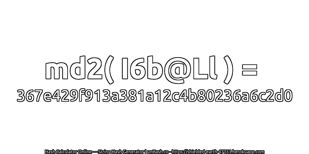 md2( I6b@Ll ) = 367e429f913a381a12c4b80236a6c2d0 | unHash.co