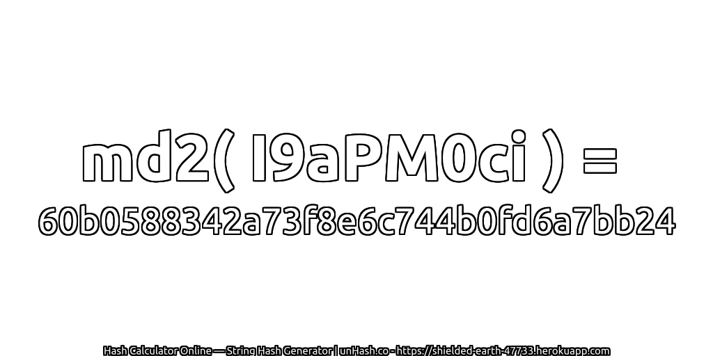 md2( I9aPM0ci ) = 60b0588342a73f8e6c744b0fd6a7bb24 | unHash.co