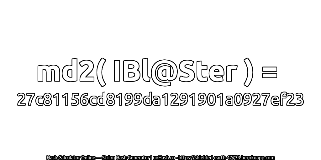 md2( IBl@Ster ) = 27c81156cd8199da1291901a0927ef23 | unHash.co