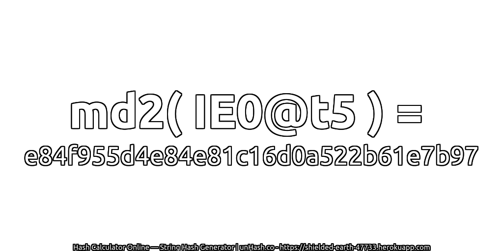 md2( IE0@t5 ) = e84f955d4e84e81c16d0a522b61e7b97 | unHash.co