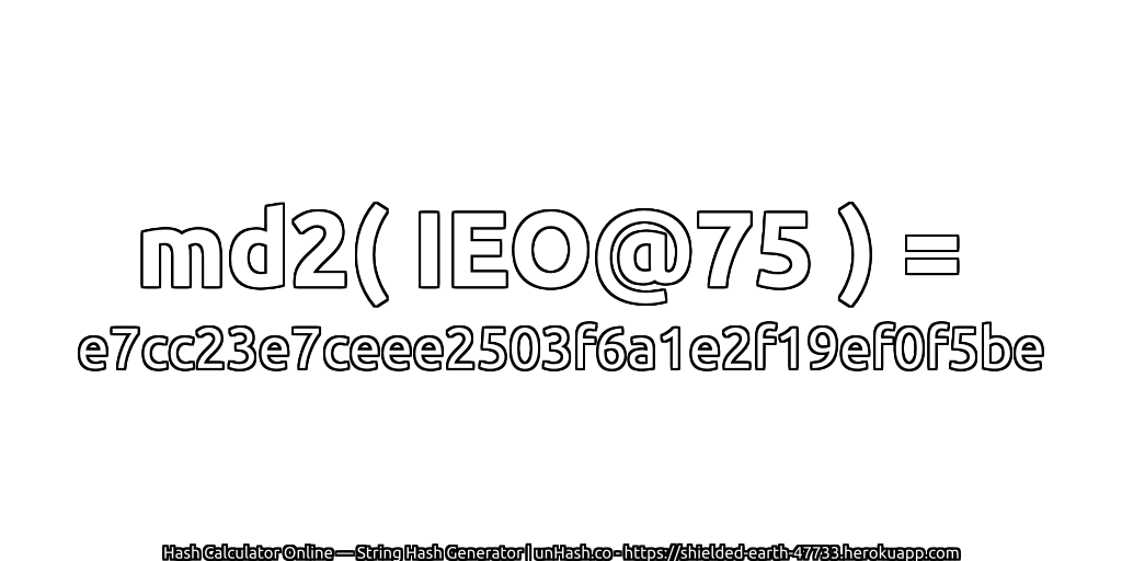 md2( IEO@75 ) = e7cc23e7ceee2503f6a1e2f19ef0f5be | unHash.co