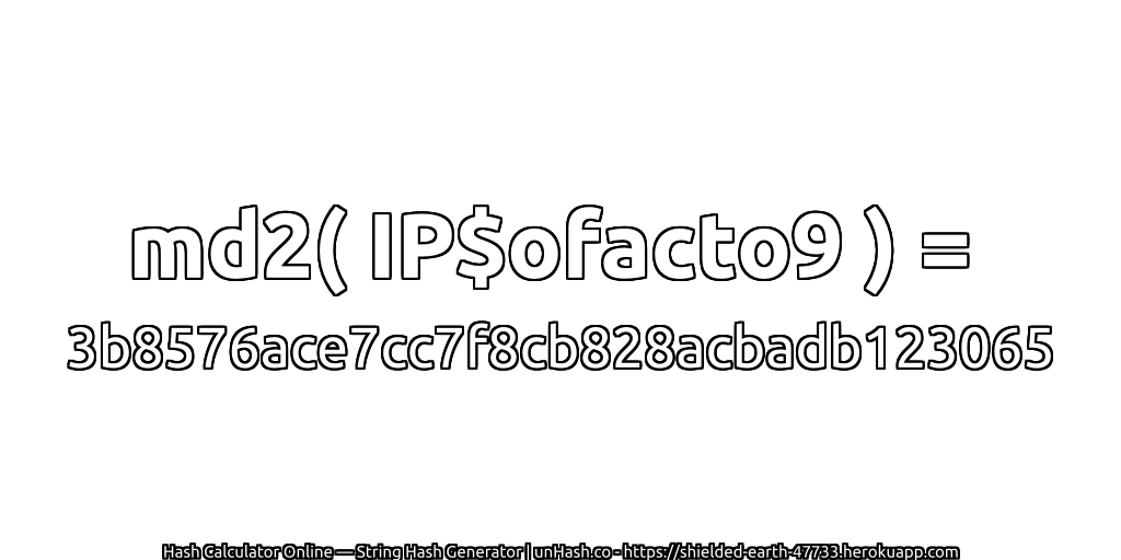 md2( IP$ofacto9 ) = 3b8576ace7cc7f8cb828acbadb123065 | unHash.co
