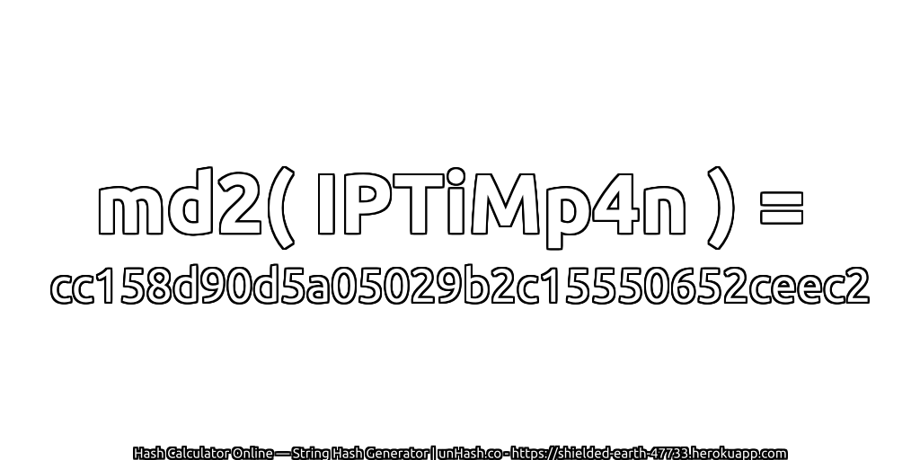 md2( IPTiMp4n ) = cc158d90d5a05029b2c15550652ceec2 | unHash.co