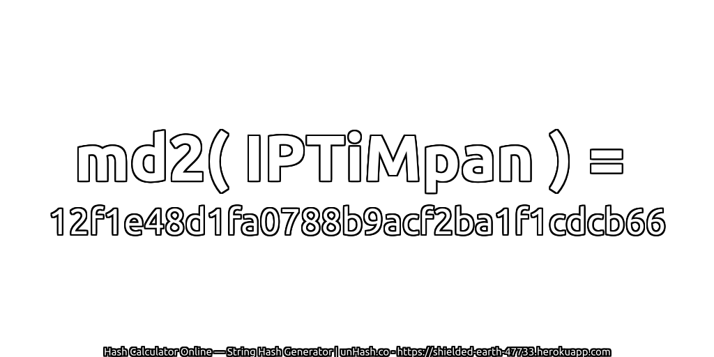 md2( IPTiMpan ) = 12f1e48d1fa0788b9acf2ba1f1cdcb66 | unHash.co