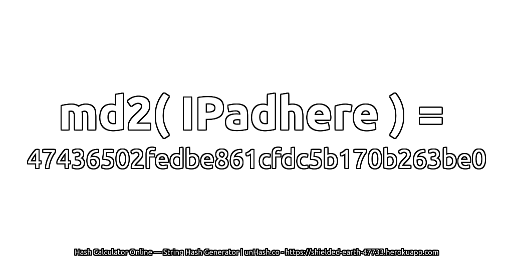 md2( IPadhere ) = 47436502fedbe861cfdc5b170b263be0 | unHash.co