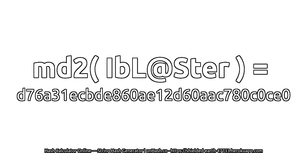 md2( IbL@Ster ) = d76a31ecbde860ae12d60aac780c0ce0 | unHash.co