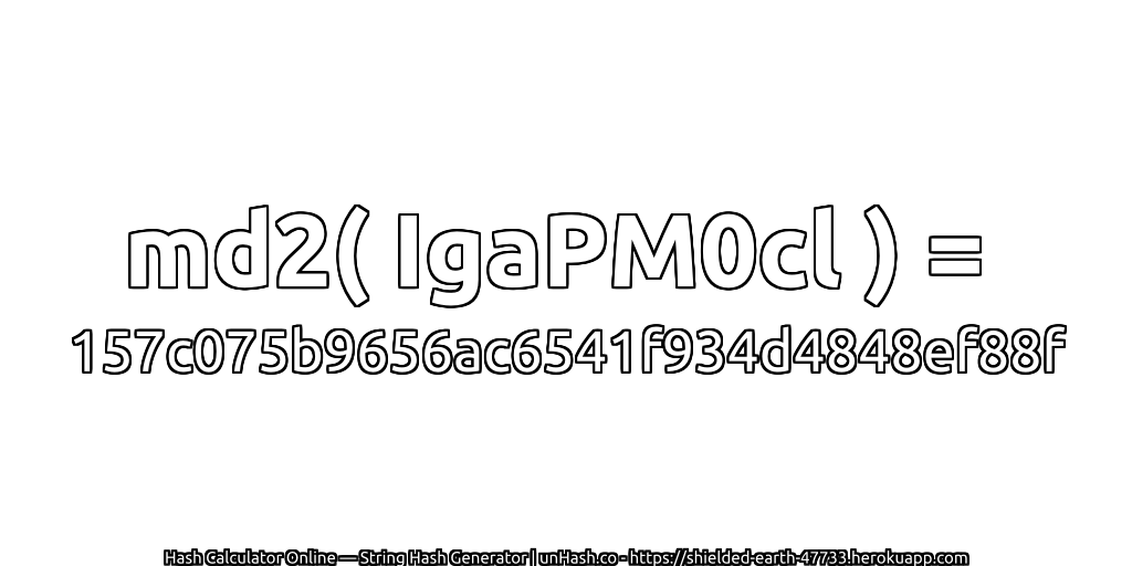 md2( IgaPM0cl ) = 157c075b9656ac6541f934d4848ef88f | unHash.co