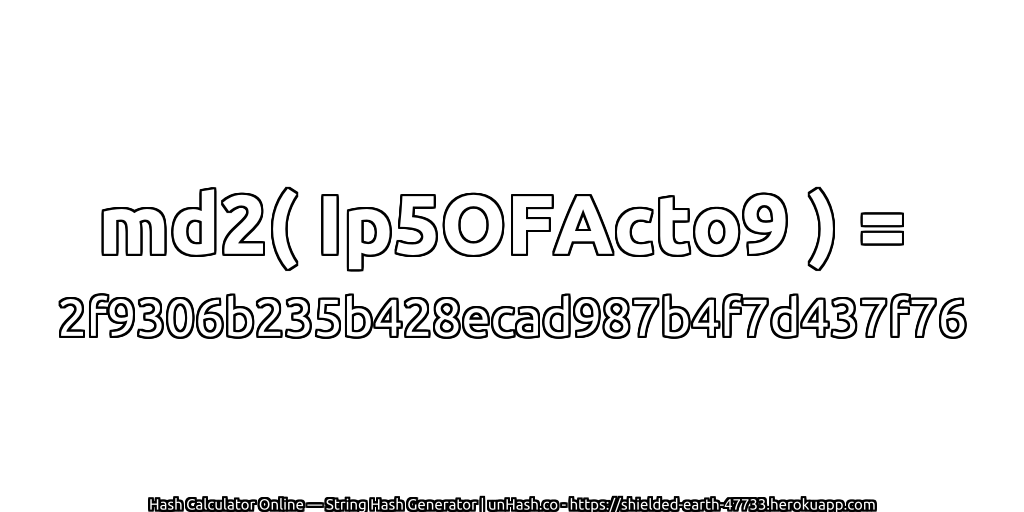 md2( Ip5OFActo9 ) = 2f9306b235b428ecad987b4f7d437f76 | unHash.co
