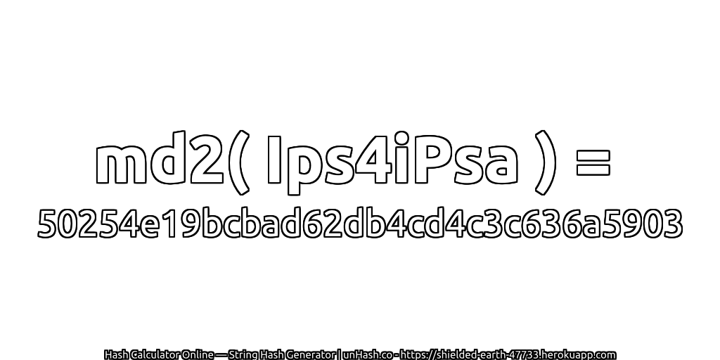 md2( Ips4iPsa ) = 50254e19bcbad62db4cd4c3c636a5903 | unHash.co