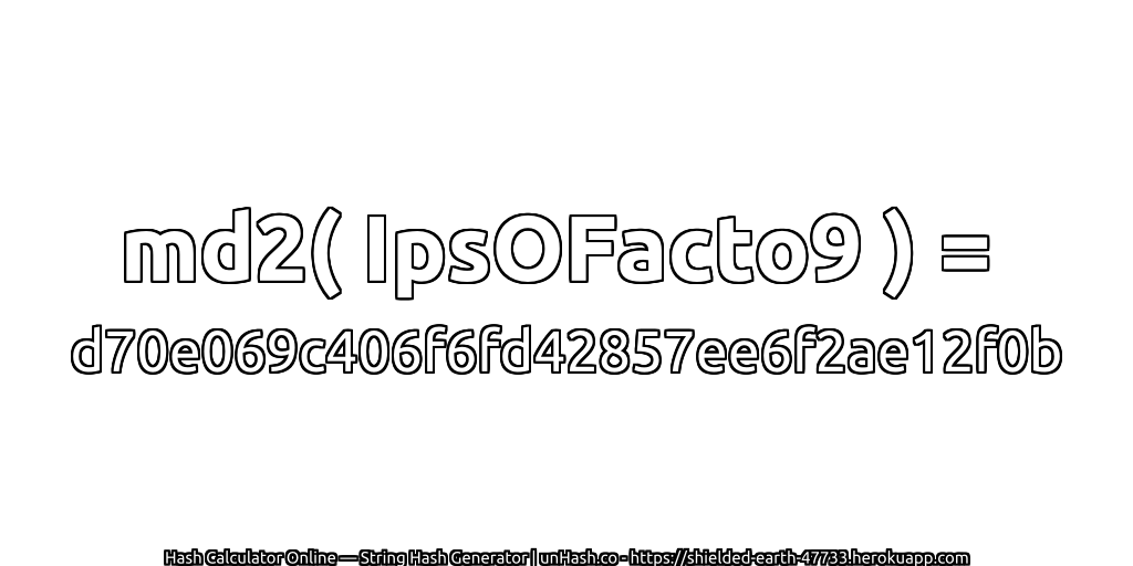 md2( IpsOFacto9 ) = d70e069c406f6fd42857ee6f2ae12f0b | unHash.co