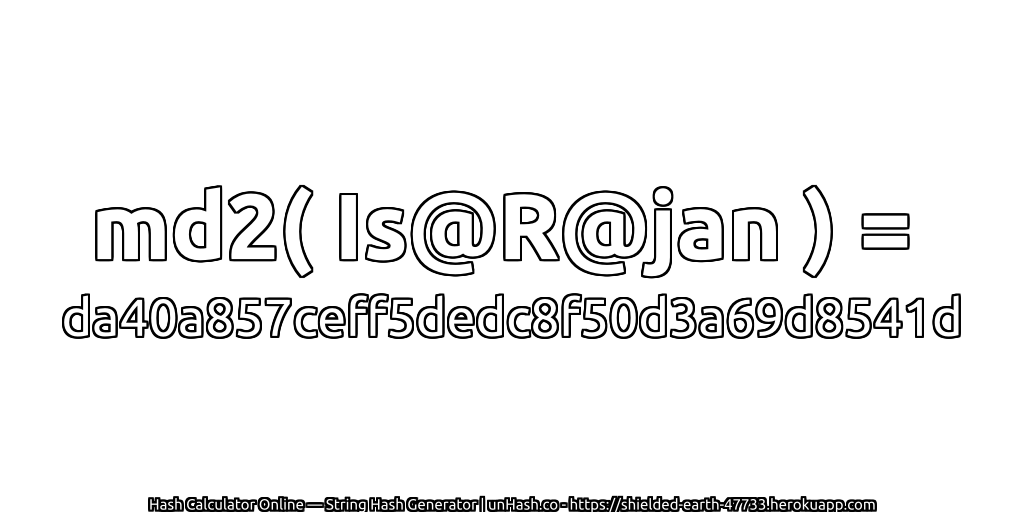 md2( Is@R@jan ) = da40a857ceff5dedc8f50d3a69d8541d | unHash.co