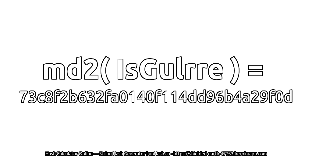 md2( IsGulrre ) = 73c8f2b632fa0140f114dd96b4a29f0d | unHash.co