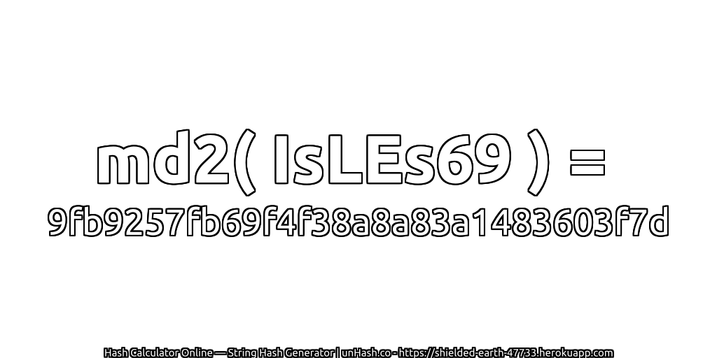 md2( IsLEs69 ) = 9fb9257fb69f4f38a8a83a1483603f7d | unHash.co