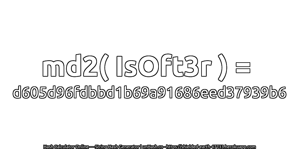 md2( IsOft3r ) = d605d96fdbbd1b69a91686eed37939b6 | unHash.co