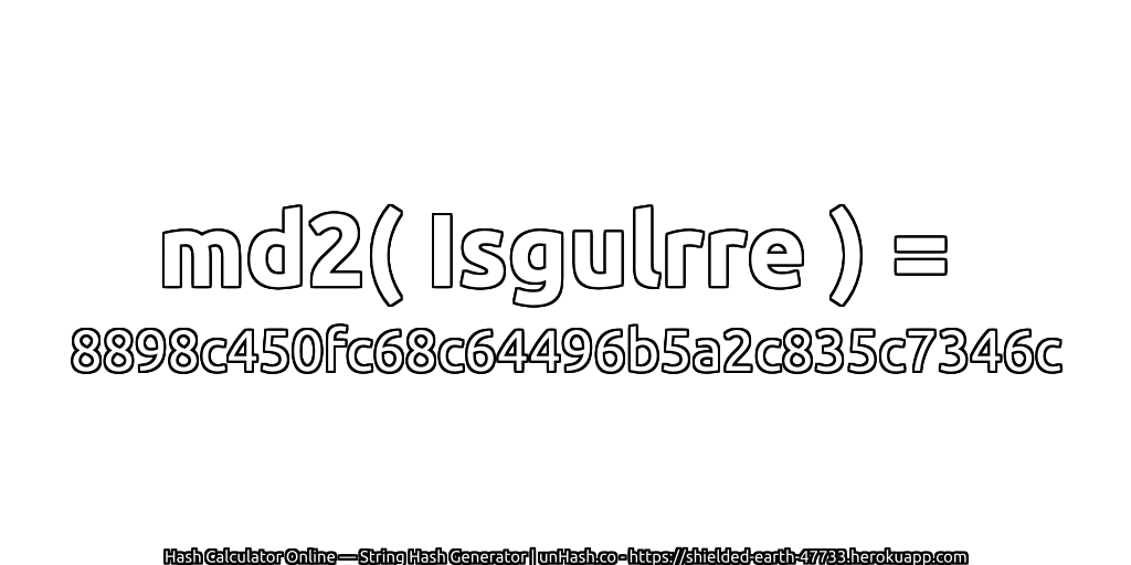 md2( Isgulrre ) = 8898c450fc68c64496b5a2c835c7346c | unHash.co