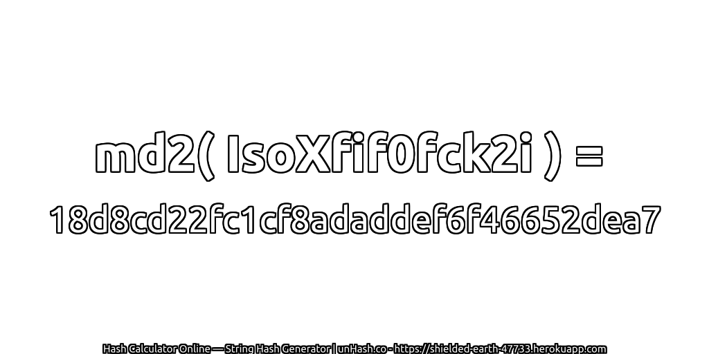 md2( IsoXfif0fck2i ) = 18d8cd22fc1cf8adaddef6f46652dea7 | unHash.co