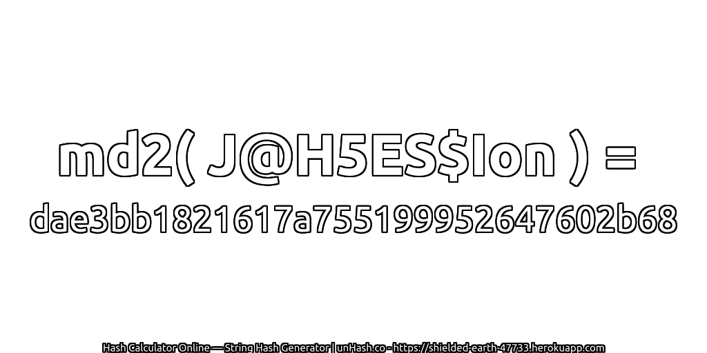 md2( J@H5ES$Ion ) = dae3bb1821617a755199952647602b68 | unHash.co
