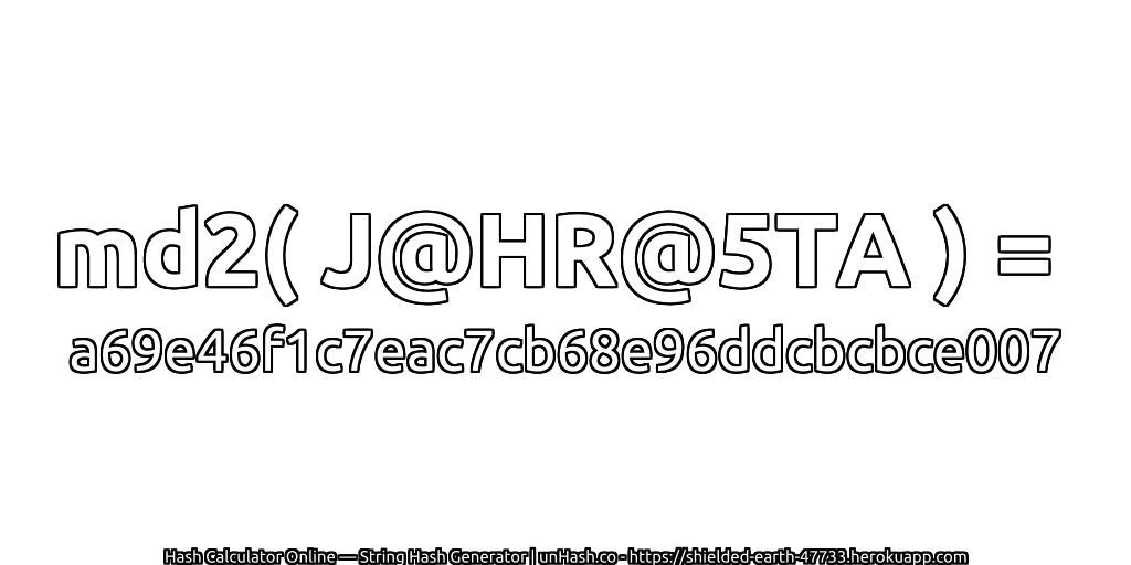 md2( J@HR@5TA ) = a69e46f1c7eac7cb68e96ddcbcbce007 | unHash.co