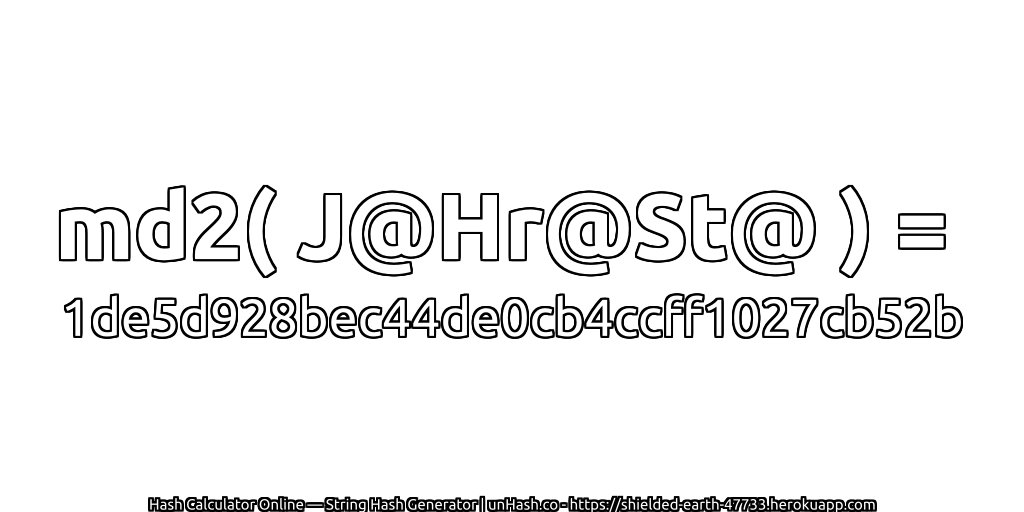 md2( J@Hr@St@ ) = 1de5d928bec44de0cb4ccff1027cb52b | unHash.co